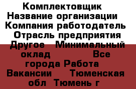 Комплектовщик › Название организации ­ Компания-работодатель › Отрасль предприятия ­ Другое › Минимальный оклад ­ 20 000 - Все города Работа » Вакансии   . Тюменская обл.,Тюмень г.